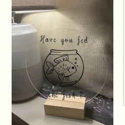 Have you fed the fish? acrylic vinyl free standing sign