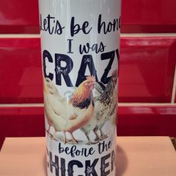 Fun Tumbler - Lets be honest I was crazy before the chickens